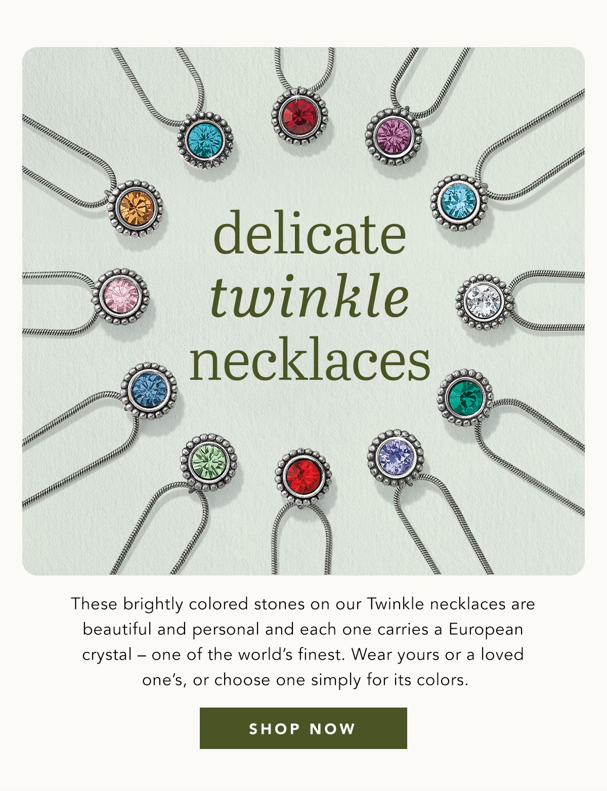 Delicate Twinkle Necklaces - These brightly colored stones on our Twinkle necklaces are beautiful and personal and each one carries a European crystal - one of the world's finest. Wear yours or a loved one's, or choose one simply for its colors. - Shop Now