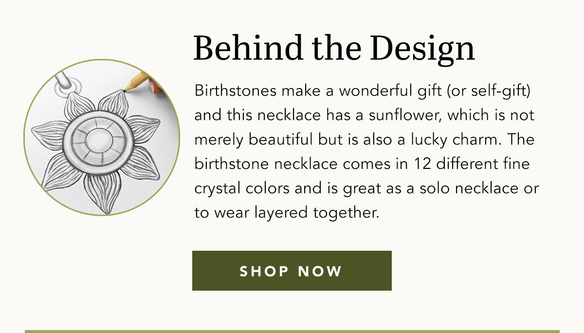 Behind The Design - Birthstones make a wonderful gift (or self-gift) and this necklace has a sunflower, which is not merely beautiful but is also a lucky charm. The birthstone necklace comes in twelve different fine crystal colors and is great as a solo necklace or to wear layered together. - Shop Now