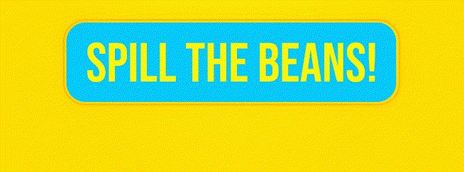 Spill the beans!