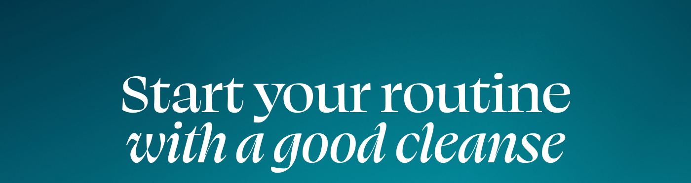 Start your routine with a good cleanse