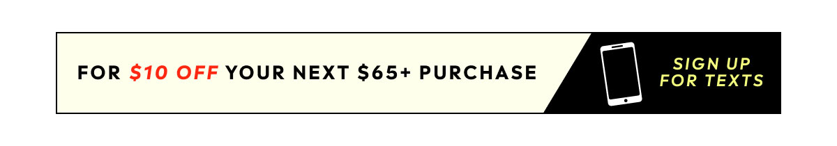 For $10 Off Your Next $65+ Purchase - Sign Up For Texts