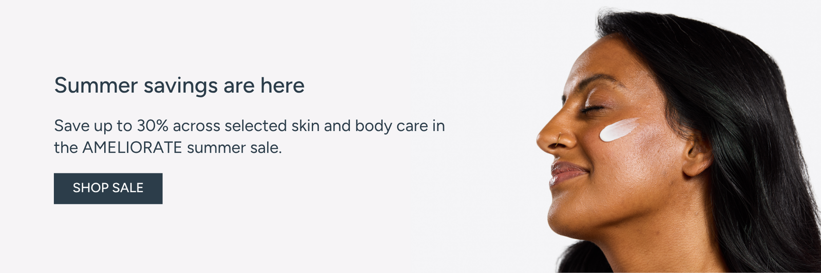 Save up to 30% across selected skin and body care in the AMELIORATE summer sale.