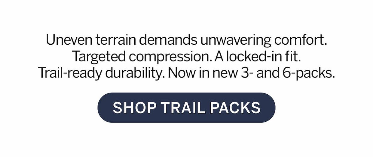 Uneven terrain demands unwavering comfort. Targeted compression. A locked-in fit. Trail ready durability. Now in new 3-and 6-packs. 