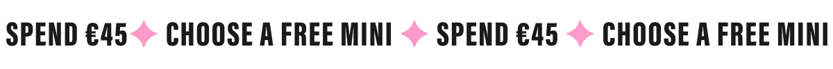 SPEND €45✦ CHOOSE A FREE MINI ✦ SPEND €45 ✦ CHOOSE A FREE MINI