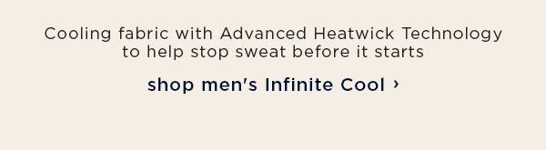 Cooling fabric with Advanced Heatwick Technology to help stop sweat before it starts / shop men's Infinite Cool