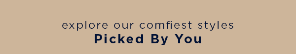 explore our comfiest styles Picked By You
