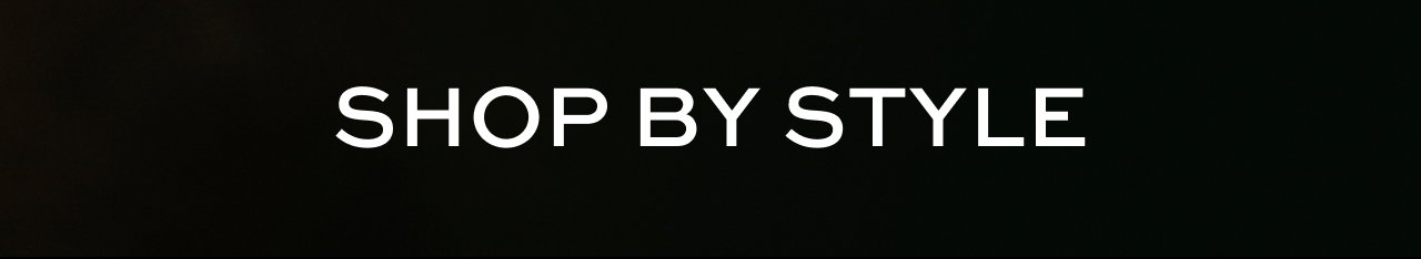 SHOP BY STYLE