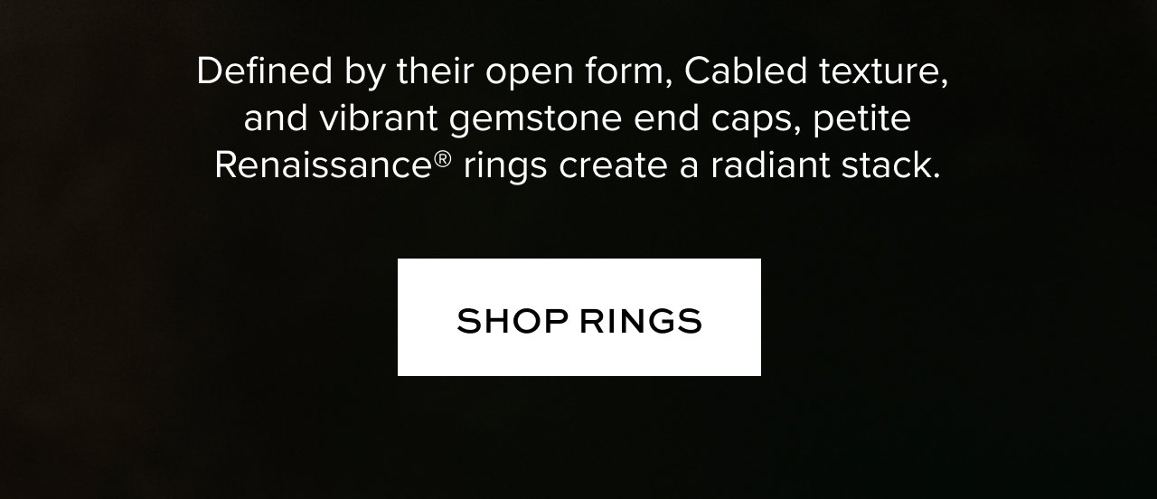 Defined by their open form, Cabled texture, and vibrant gemstone end caps, petite Renaissance® rings create a radiant stack.