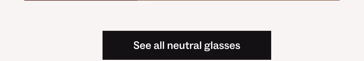 See all neutral glasses