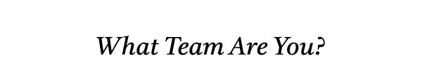 WHAT TEAM ARE YOU?