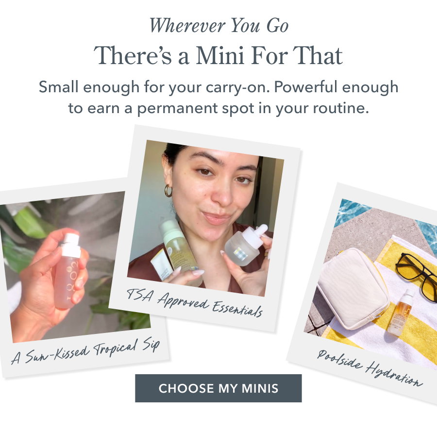 Wherever You Go There's a Mini For That Small enough for your carry-on. Powerful enough to earn a permanent spot in your routine.