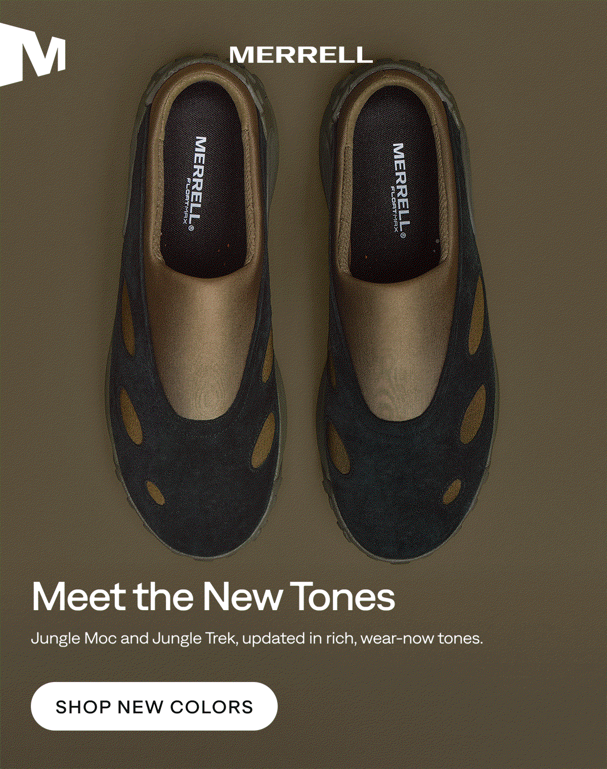 MERRELL. Meet the New Tones. Jungle Moc and Jungle Trek, updated in rich, wear-now tones. Shop New Colors