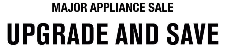 MAJOR APPLIANCE SALE - UPGRADE AND SAVE