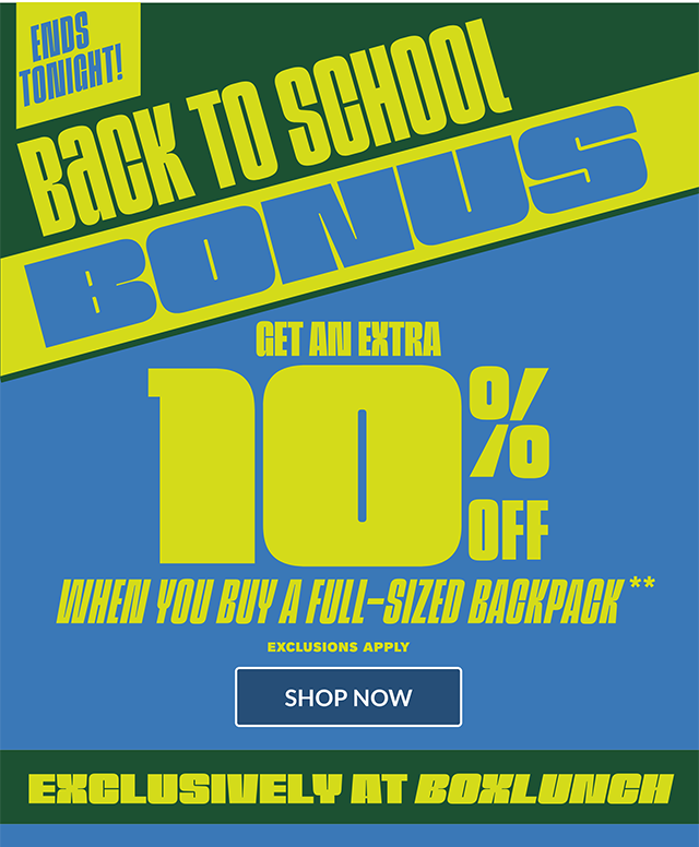 Ends tonight! Back to school bonus! Get an extra 10 percent off when you buy a full-sized backpack. Exclusions apply. Exclusively at BoxLunch! Shop now.
