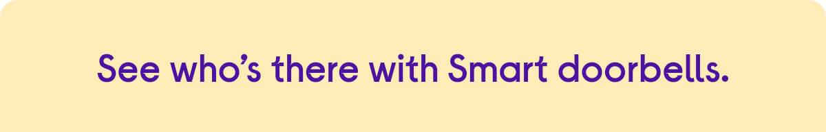 See who's there with Smart doorbells.
