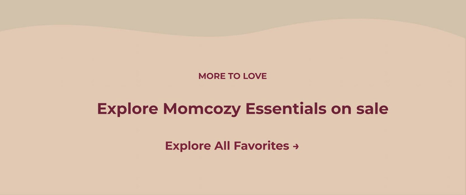 MORE TO LOVE Explore Momcozy Essentials on sale Explore All Favorites →