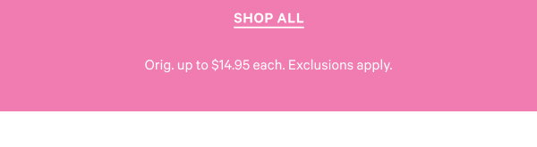SHOP ALL | Orig. up to $14.95 each. Exclusions apply.