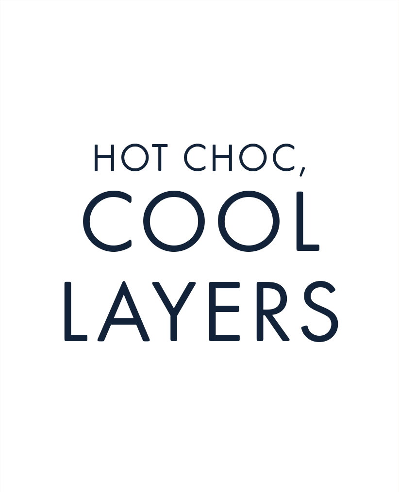 HOT CHOC, COOL LAYERS