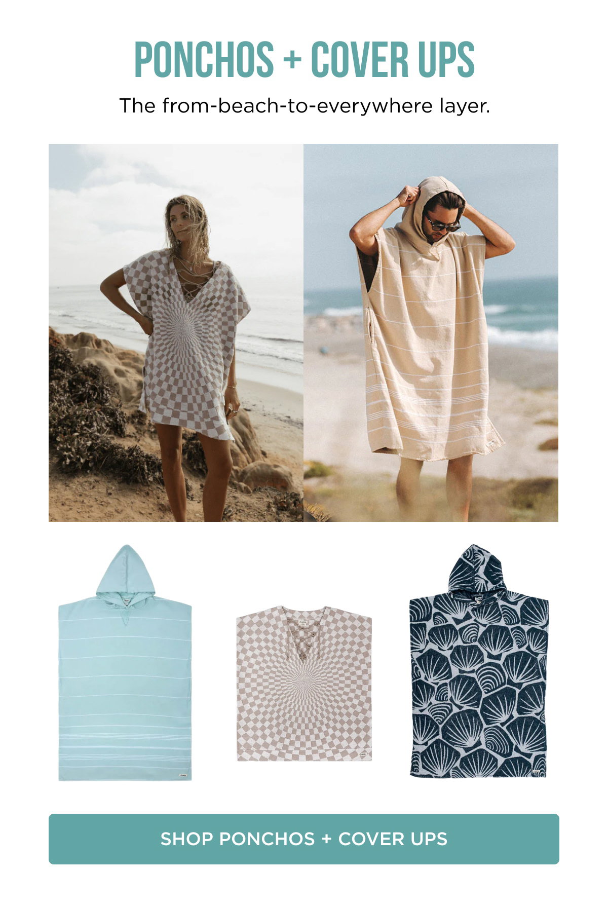 PONCHOS + COVER UPS The from-beach-to-everywhere layer. [[SHOP PONCHOS + COVER UPS]]