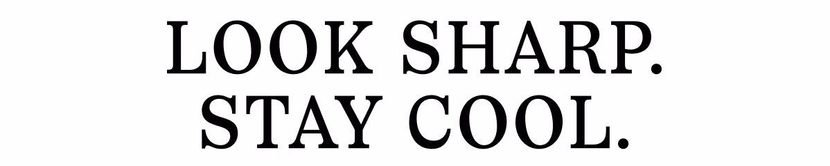 LOOK SHARP. STAY COOL. 