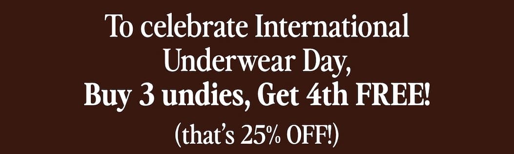 To celebrate International Underwear Day, enjoy Buy 3, Get 4th Free on full-price undies (that's 25 off!).