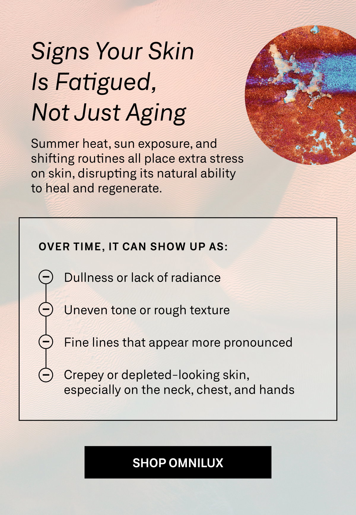 Common visible signs of skin fatigue include dullness, dryness, rough texture, and more noticeable fine lines.