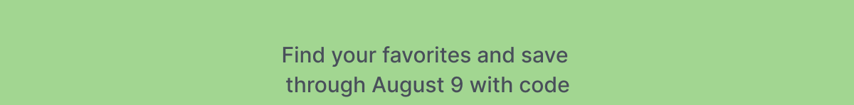 Find your favorites and save through August 9 with code