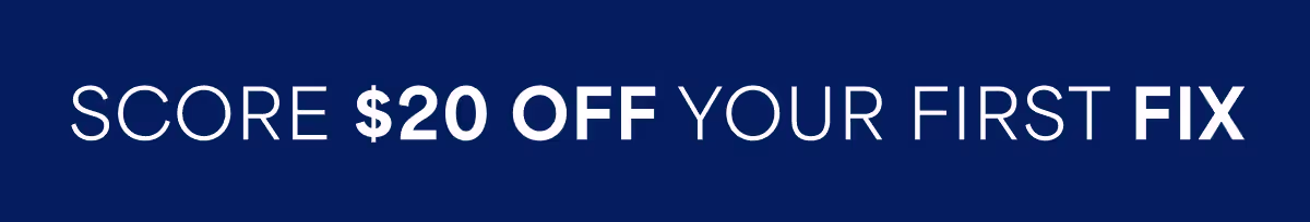 SCORE $20 OFF YOUR FIRST FIX