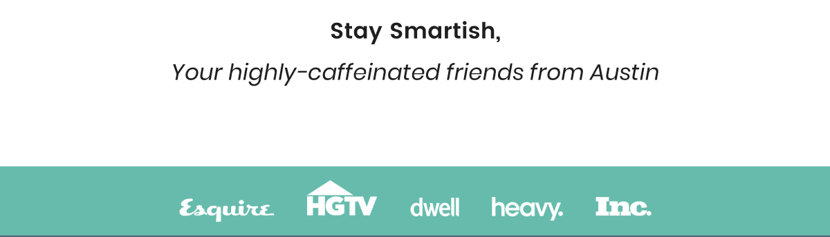 Stay Smartish,  –Your highly-caffeinated friends from Austin