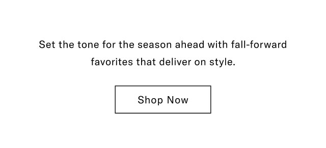 Set the tone for the season ahead with fall-forward favorites that deliver on style.                                            Shop now  