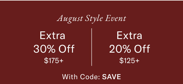  August Style Event Extra 30% Off $175+ Extra 20% Off $125+ With Code: SAVE 