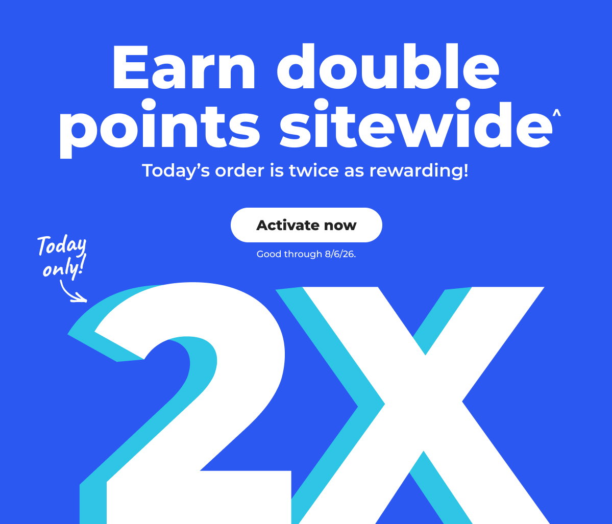 Earn double points sitewide.^ Today Only! - Activate now