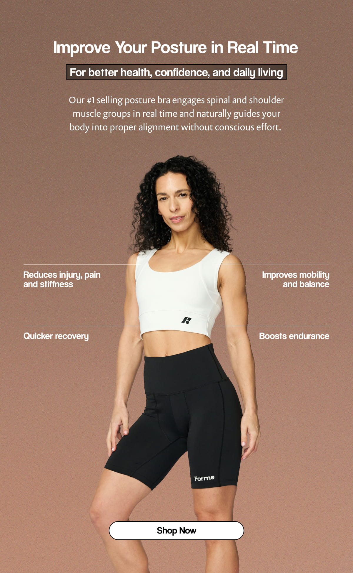 Improve Your Posture in Real Time | For better health, confidence, and daily living. | Our #1 selling posture bra engages spinal and shoulder muscle groups in real time and naturally guides your body into proper alignment without conscious effort. | [ Shop Now ]