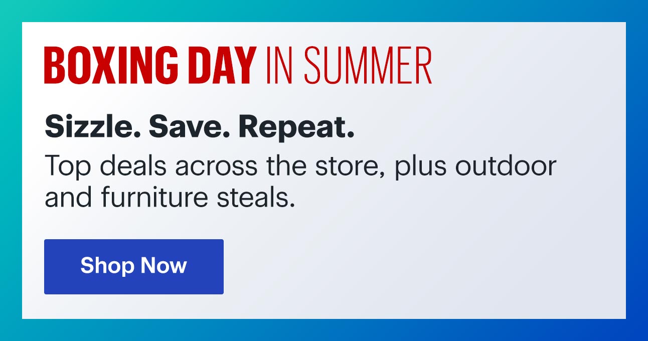 Boxing Day in Summer. Sizzle. Save. Repeat. Top deals across the store, plus outdoor and furniture steals.