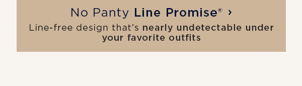 No Panty Line Promise / Line-free design that's nearly undetectable under your favorite outfits
