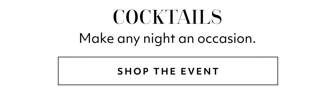 COCKTAILS. Make any night an occasion. SHOP THE EVENT