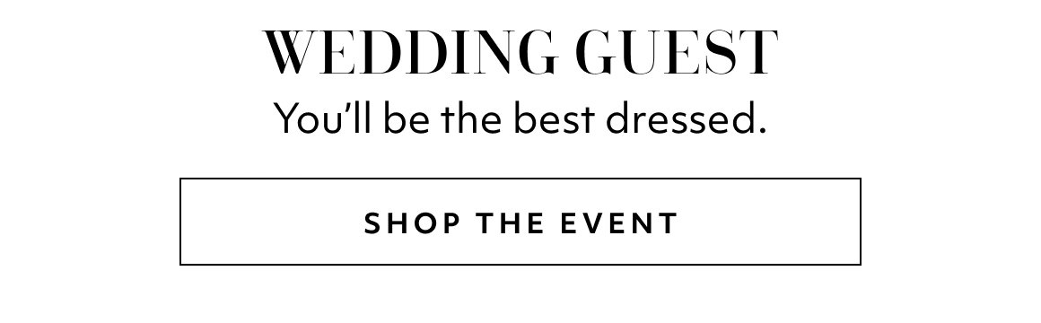 WEDDING GUEST. You'll be the best dressed. SHOP THE EVENT