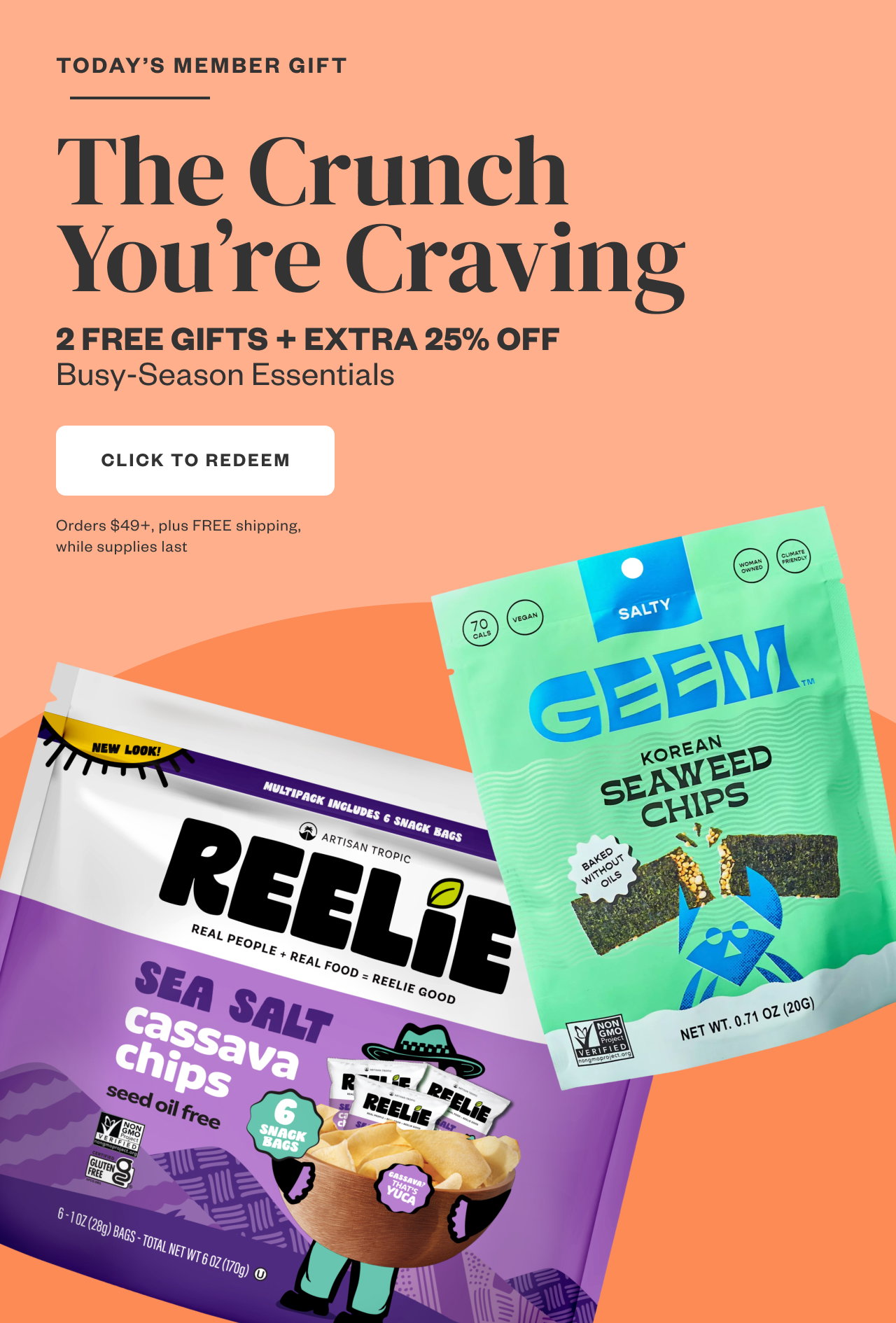 Today's Member Gift: The Crunch You're Craving. 2 FREE GIFTS + EXTRA 25% OFF Buys-Season Essentials. Click to Redeem.