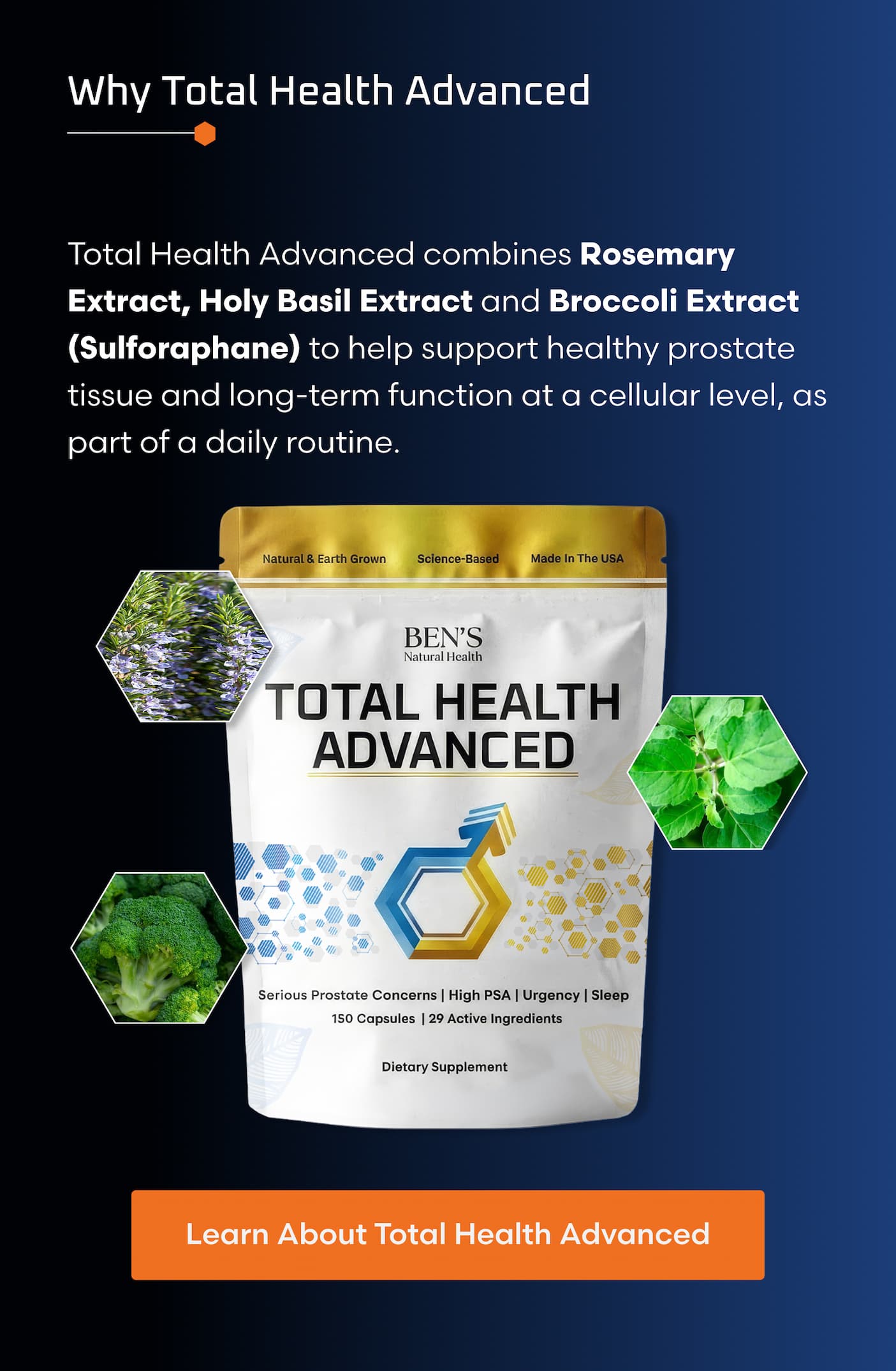 WHY TOTAL HEALTH ADVANCED   Total Health Advanced combines Rosemary Extract, Holy Basil Extract and Broccoli Extract (Sulforaphane) to help support healthy prostate tissue and long-term function at a cellular level, as part of a daily routine.