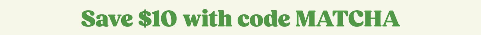 Save $10 with code MATCHA