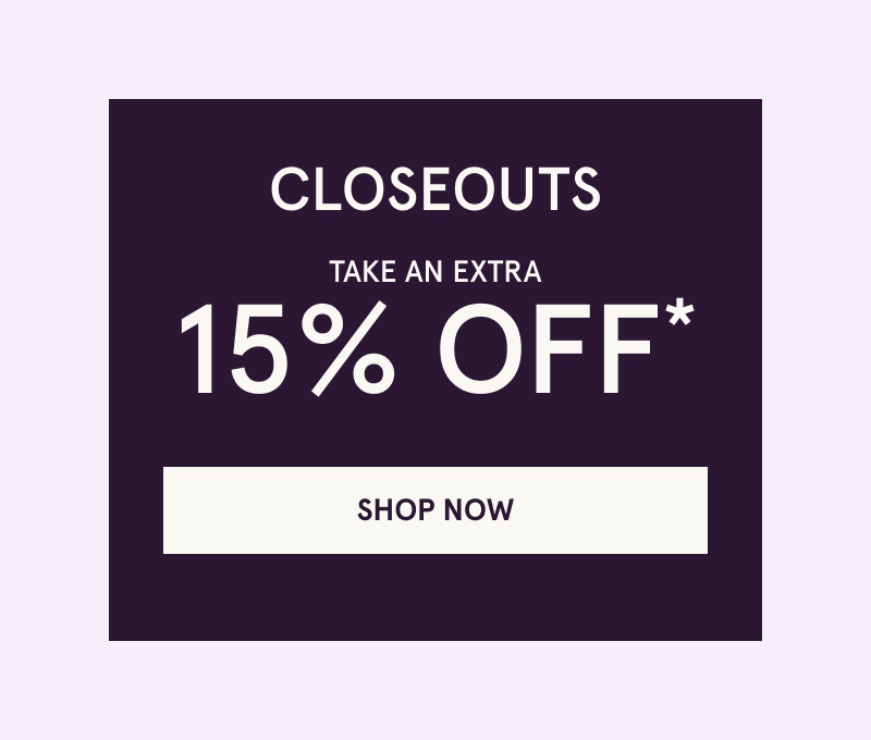 Closeouts. Take an extra 15% OFF. Click here to shop now