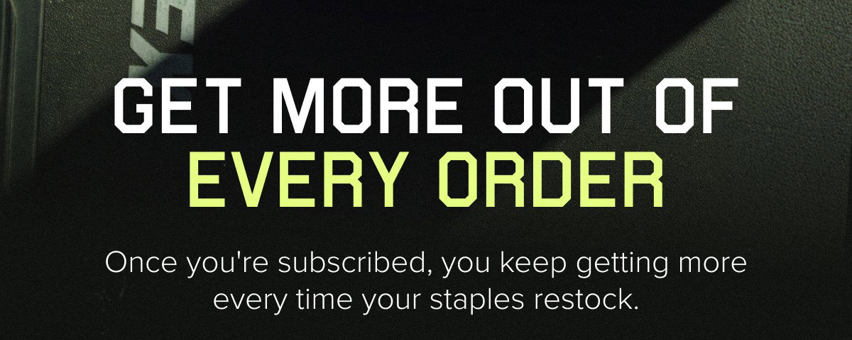 GET MORE OUT OF EVERY ORDER