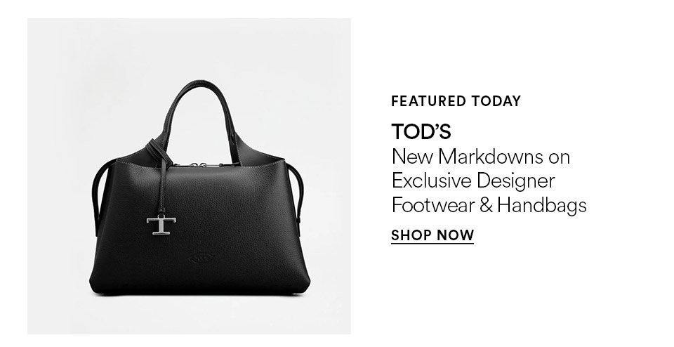 FEATURED TODAY - TOD's - New markdowns on exclusive designer footwear and handbags - SHOP NOW >