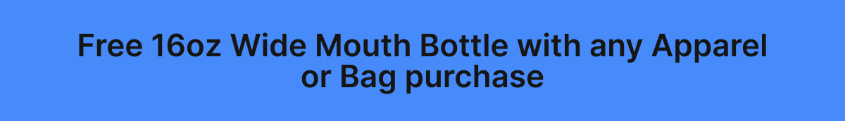 Free 16oz Wide Mouth Bottle with any Apparel or Bag purchase