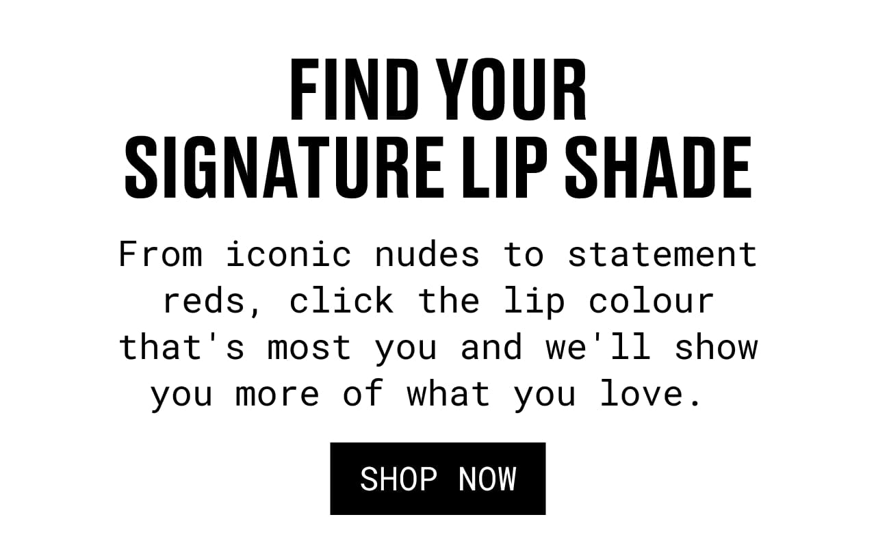 FIND YOUR SIGNATURE LIP SHADE