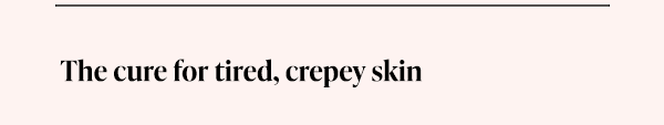 The cure for tired, crepey skin