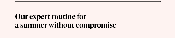 Our expert routine for a summer without compromise