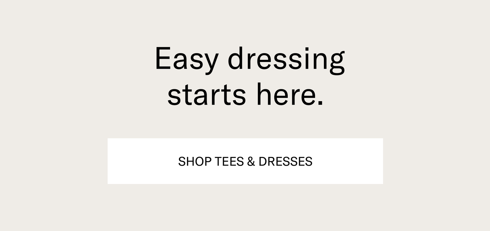 Easy dressing starts here. [SHOP TEES & DRESSES]