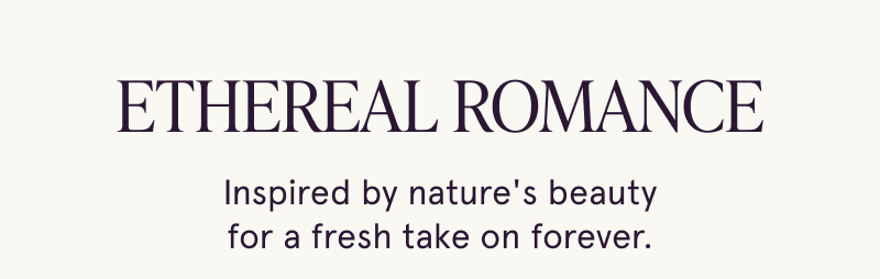 Ethereal Romance. Inspired by nature's beauty for a fresh take on forever.