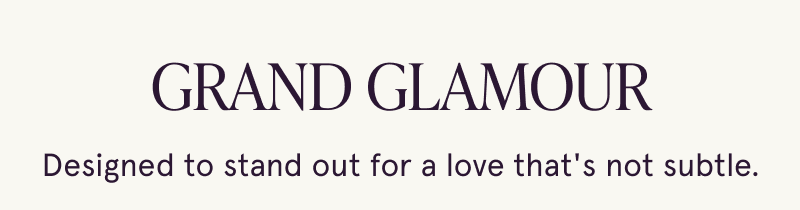 Grand Glamour. Designed to stand out for a love that's not subtle.